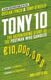 Tony 10 : The astonishing story of the postman who gambled EURO10,000,000 ... and lost it all