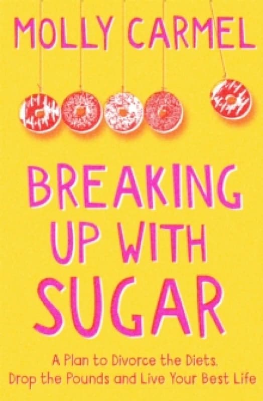 Breaking Up With Sugar : A Plan to Divorce the Diets, Drop the Pounds and Live Your Best Life Paperback / softback