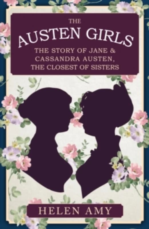 The Austen Girls : The Story of Jane & Cassandra Austen, the Closest of Sisters Paperback / softback
