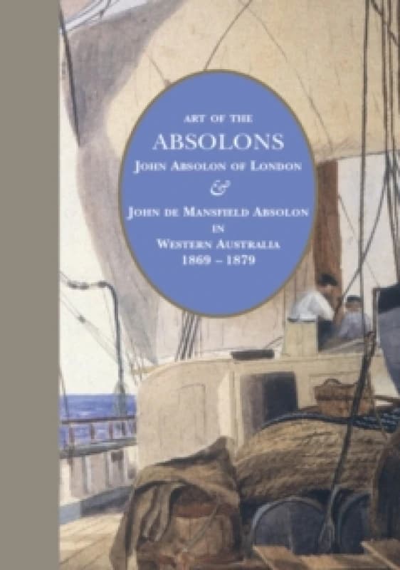 Art of the Absolons : John Absolon of London & John de Mansfield Absolon in Western Australia 1869-1879 Hardback
