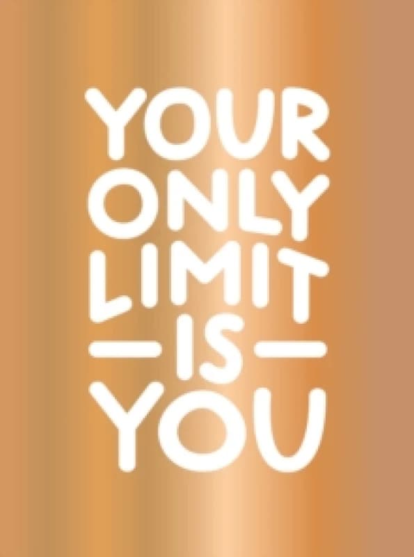 Your Only Limit Is You : Inspiring Quotes and Kick-Ass Affirmations to Get You Motivated Hardback