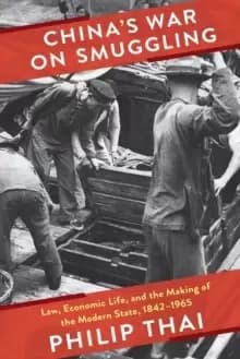 China's War on Smuggling : Law, Economic Life, and the Making of the Modern State, 1842-1965