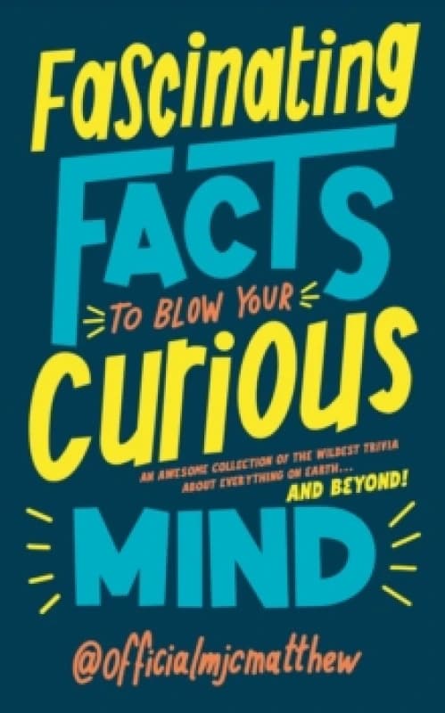 Fascinating Facts to Blow Your Curious Mind : An awesome collection of the wildest trivia about everything on Earth and beyond! Hardback