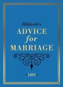 Hildreth's Advice for Marriage, 1891 : Outrageous Do's and Don'ts for Men, Women and Couples from Victorian England