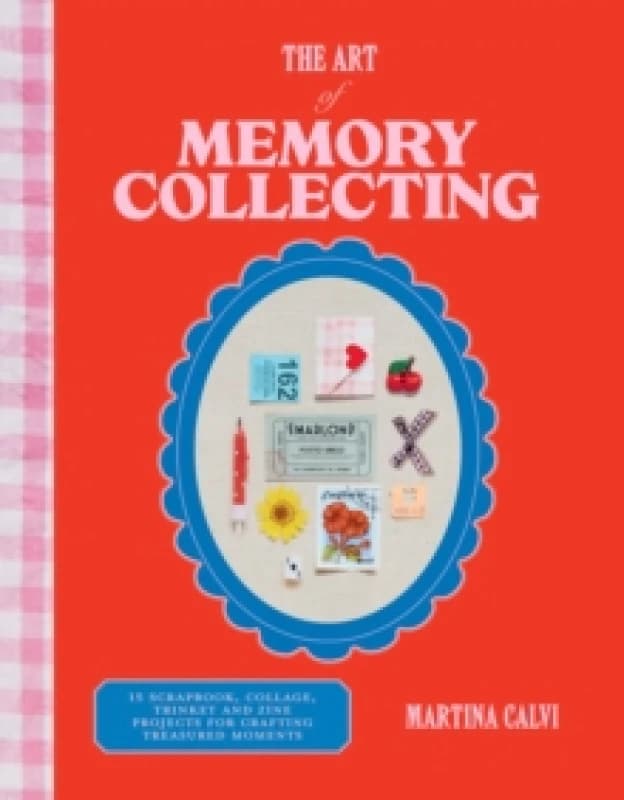 The Art of Memory Collecting : 15 Scrapbook, Collage, Trinket and Zine Projects For Crafting Treasured Moments Hardback