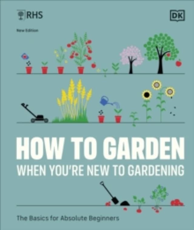 RHS How to Garden When You're New to Gardening: The Basics for Absolute Beginners The Royal Horticultural Society Books