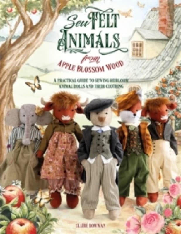 Sew Felt Animals from Apple Blossom Wood : A Practical Guide to Sewing Heirloom Animal Dolls and Their Clothing Paperback / softback