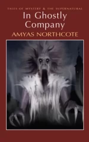 In Ghostly Company by Amyas Northcote