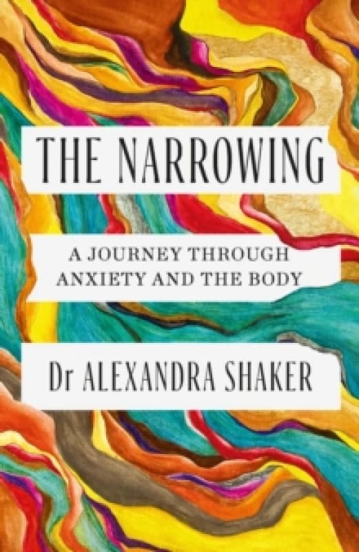 The Narrowing : How understanding the relationship between anxiety and the body can help us to understand ourselves Hardback