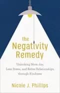 negativity remedy unlocking more joy less stress and better relationships t