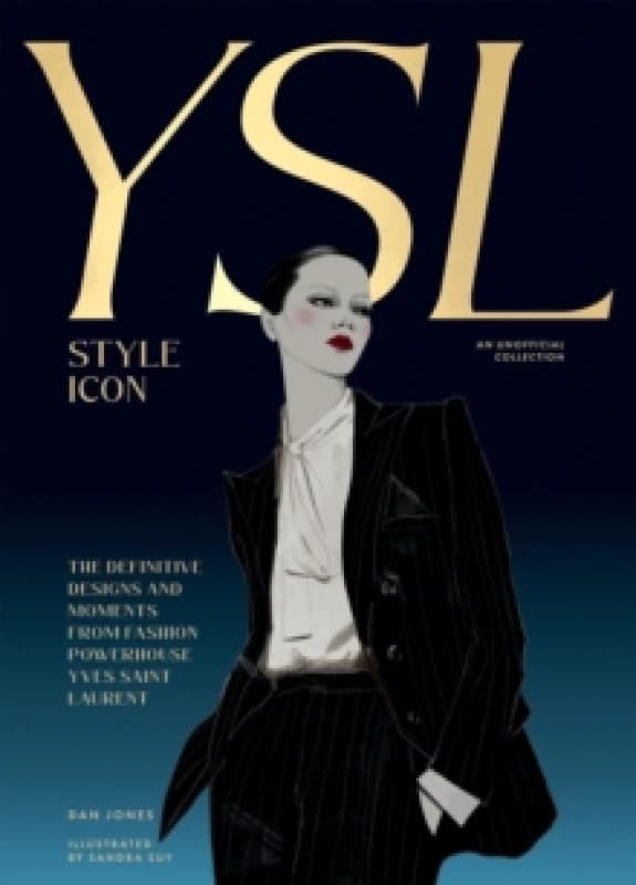 Yves Saint Laurent: Style Icon : The Definitive Designs and Moments from Fashion Powerhouse Yves Saint Laurent Hardback