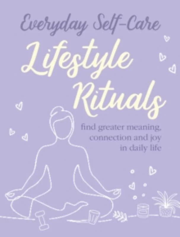Everyday Self-care: Lifestyle Rituals : Find Greater Meaning, Connection, and Joy in Daily Life Hardback