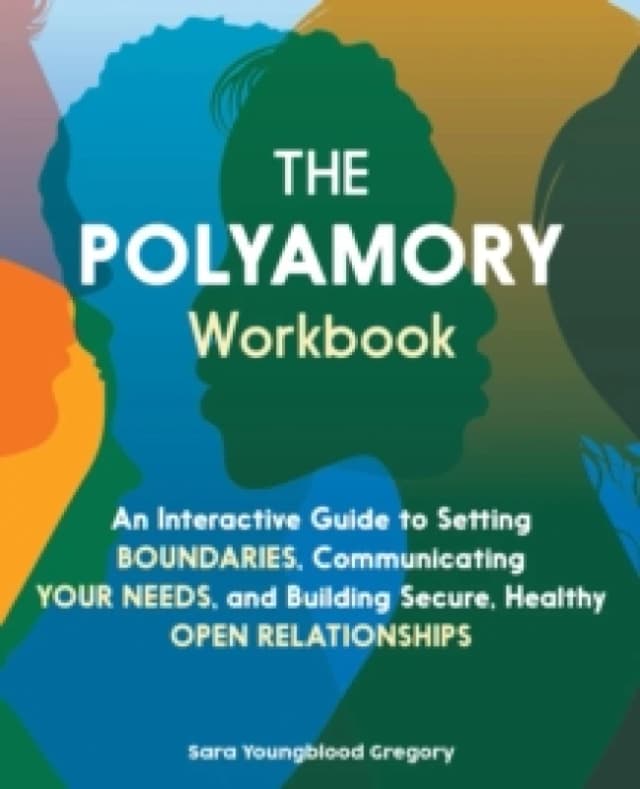 The Polyamory Workbook : An Interactive Guide to Setting Boundaries, Communicating Your Needs, and Building Secure, Healthy Open Relationships Paperba