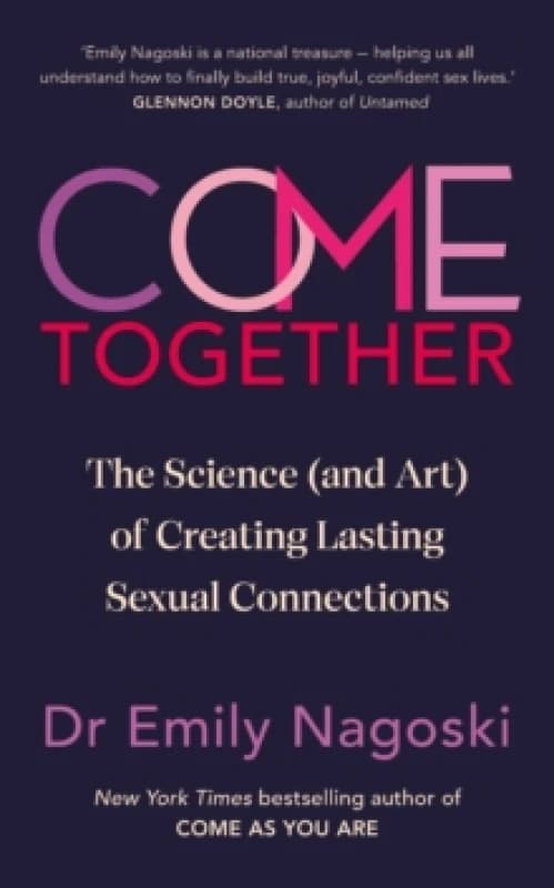 Come Together : The Science (and Art) of Creating Lasting Sexual Connections Hardback