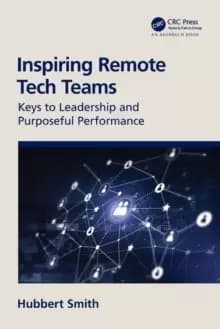 Inspiring Remote Tech Teams : Keys to Leadership and Purposeful Performance