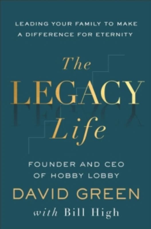 The Legacy Life : Leading Your Family to Make a Difference for Eternity Hardback