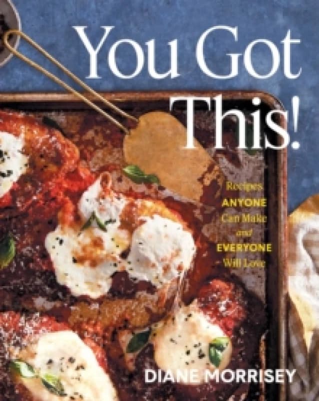 You Got This! : Recipes Anyone Can Make and Everyone Will Love (A Cookbook) Hardback