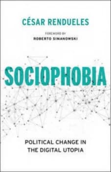 Sociophobia - Political Change in the Digital Utopia by Csar Rendueles Book