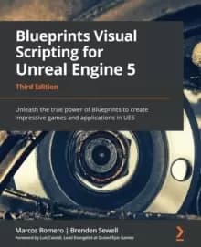 Blueprints Visual Scripting for Unreal Engine 5 : Unleash the true power of Blueprints to create impressive games and applications in UE5, 3rd Edition