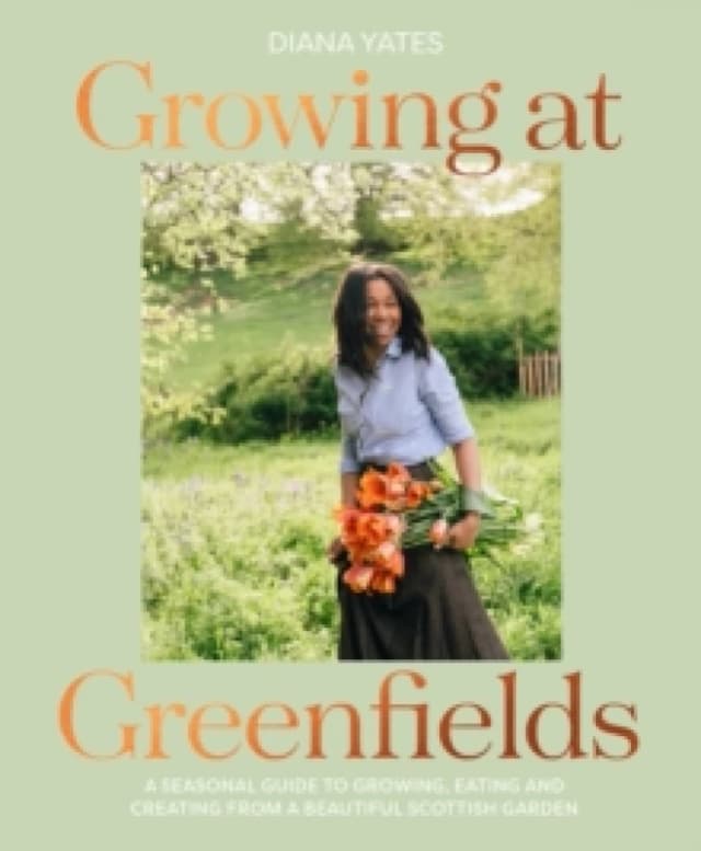 Growing at Greenfields : A Seasonal Guide to Growing, Eating and Creating from a Beautiful Scottish Garden Hardback