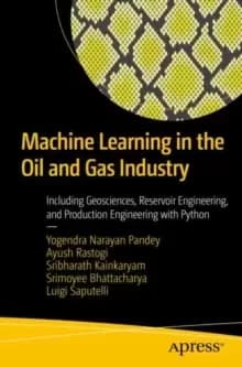 Machine Learning in the Oil and Gas Industry : Including Geosciences, Reservoir Engineering, and Production Engineering with Python