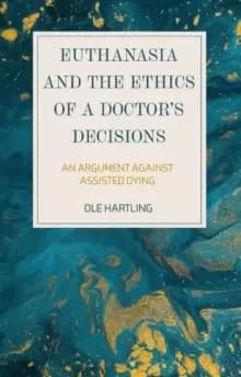 Euthanasia and the Ethics of a Doctor's Decisions : An Argument Against Assisted Dying