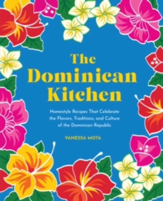 The Dominican Kitchen : Homestyle Recipes That Celebrate the Flavors, Traditions, and Culture of the Dominican Republic Hardback