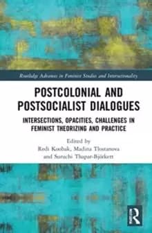 Postcolonial and Postsocialist Dialogues : Intersections, Opacities, Challenges in Feminist Theorizing and Practice