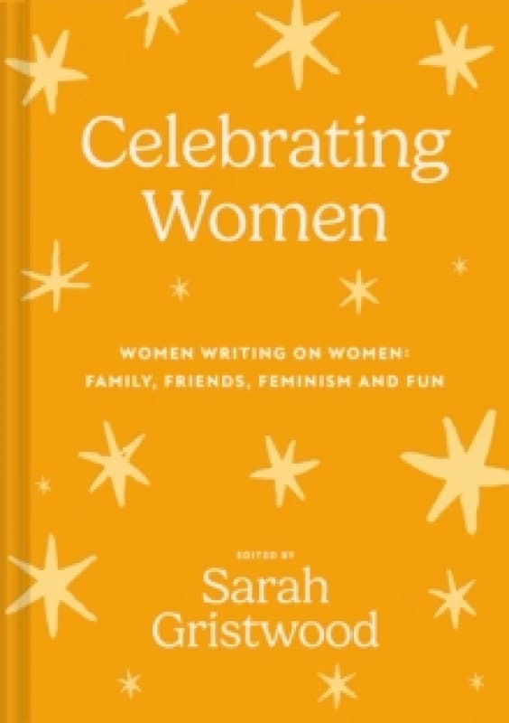 Celebrating Women : Women Writing on Women: Family, Friends, Feminism and Fun Hardback