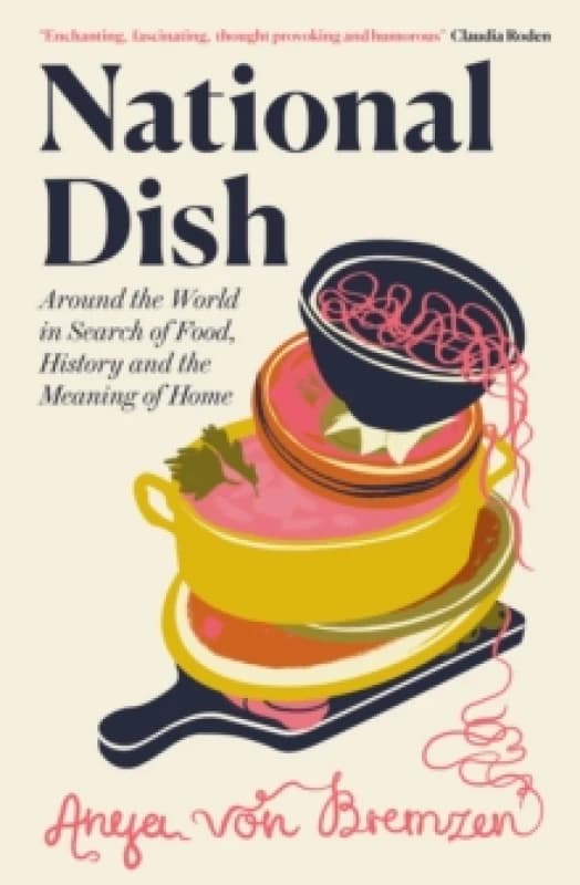 National Dish : Around the World in Search of Food, History and the Meaning of Home Hardback