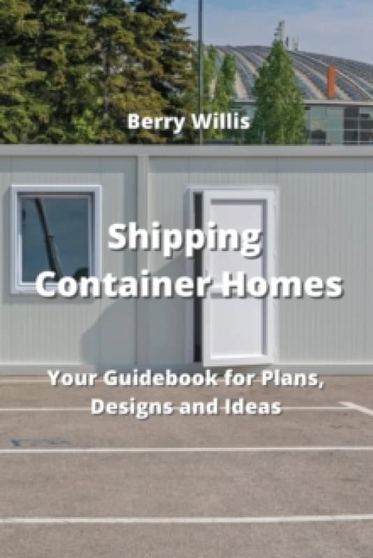Shipping Container Homes : Your Guidebook for Plans, Designs and Ideas Paperback / softback