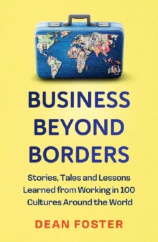 Business Beyond Borders : Stories, Tales and Lessons Learned from Working in 100 Cultures Around the World Hardback