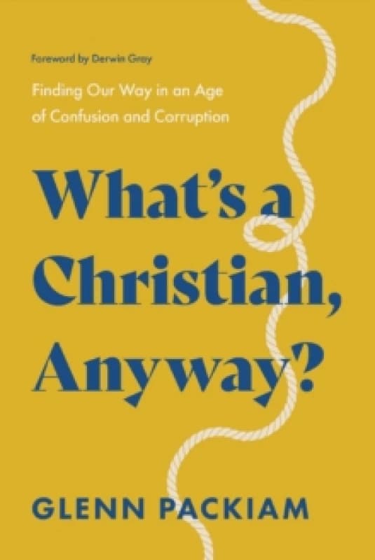 What's a Christian, Anyway? Finding Our Way in an Age of Confusion and Corruption Paperback / softback