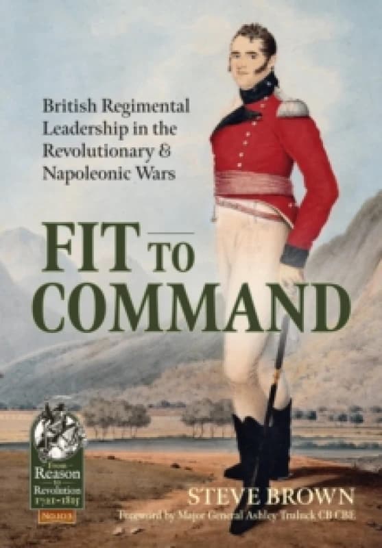 Fit to Command : British Regimental Leadership in the Revolutionary & Napoleonic Wars Paperback / softback