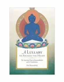 A Lullaby to Awaken the Heart : The Aspiration Prayer of Samantabhadra and Its Commentaries