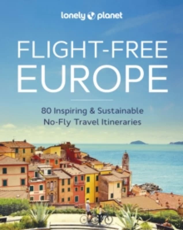 Lonely Planet Flight-Free Europe : Detailed Itineraries Travel Like a Local Insider Tips Covers France, Italy, Greece, Sweden, and more Hardback