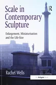 Scale in Contemporary Sculpture : Enlargement, Miniaturisation and the Life-Size