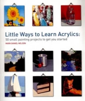 Little Ways to Learn Acrylics by Mark Daniel Nelson Paperback