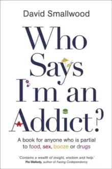 Who Says I'm an Addict? A Book for Anyone Who is Partial to Food, Sex, Booze or Drugs
