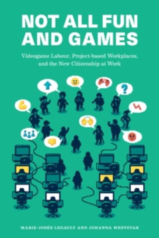 Not All Fun and Games : Videogame Labour, Project-based Workplaces, and the New Citizenship at Work Paperback / softback