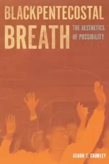 Blackpentecostal Breath : The Aesthetics of Possibility