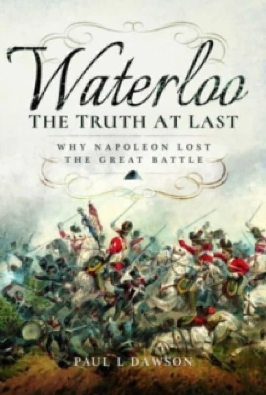 Waterloo: The Truth At Last : Why Napoleon Lost the Great Battle Paperback / softback