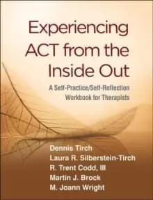 Experiencing ACT from the Inside Out : A Self-Practice/Self-Reflection Workbook for Therapists