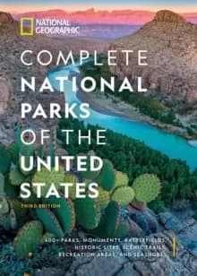 National Geographic Complete National Parks of the United States, 3rd Edition : 400+ Parks, Monuments, Battlefields, Historic Sites, Scenic Trails, Re