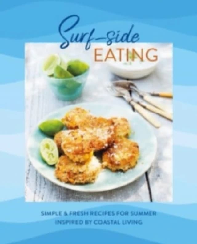Surf-side Eating : Simple & Fresh Recipes for Summer Inspired by Coastal Living Hardback