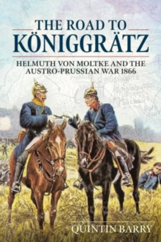 The Road to Koniggratz : Helmuth von Moltke and the Austro-Prussian War 1866 Paperback / softback