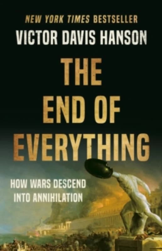 The End of Everything : How Wars Descend into Annihilation Hardback