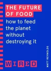 The Future of Food (WIRED guides) : How to Feed the Planet Without Destroying It