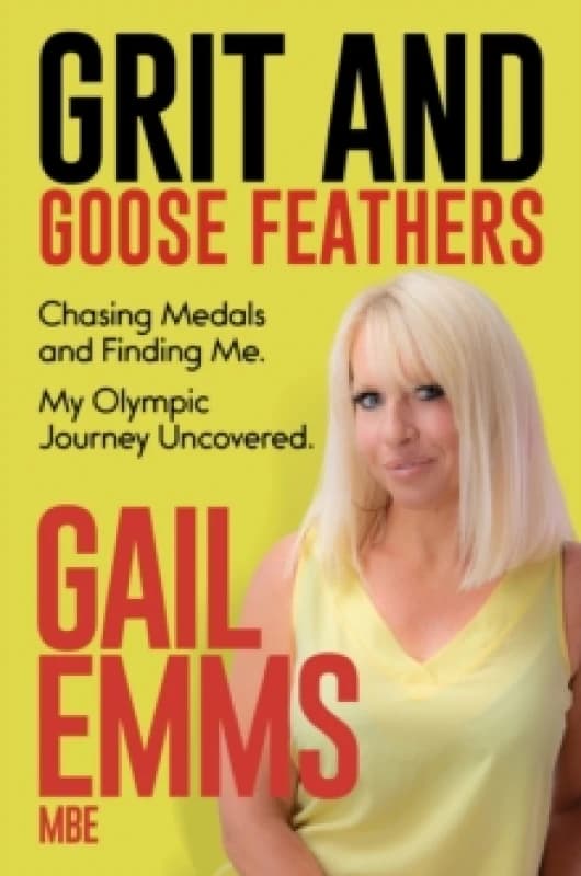 Grit and Goose Feathers : Chasing Medals and Finding Me. My Olympic Journey Uncovered Hardback