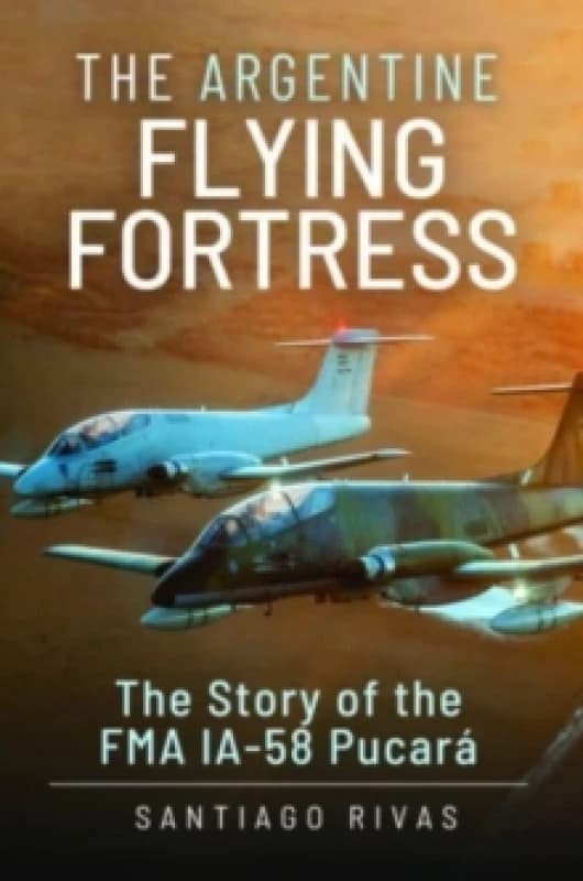 The Argentine Flying Fortress : The Story of the FMA IA-58 Pucar Hardback
